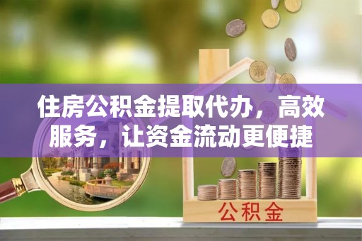 南陵住房公积金提取代办，高效服务，让资金流动更便捷