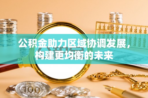 南陵公积金助力区域协调发展，构建更均衡的未来