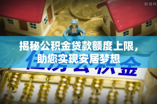 南陵揭秘公积金贷款额度上限，助您实现安居梦想