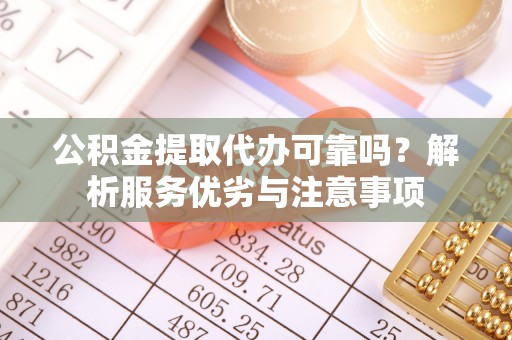 南陵公积金提取代办可靠吗？解析服务优劣与注意事项