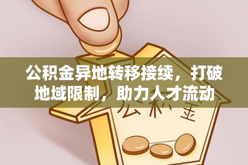 南陵公积金异地转移接续，打破地域限制，助力人才流动
