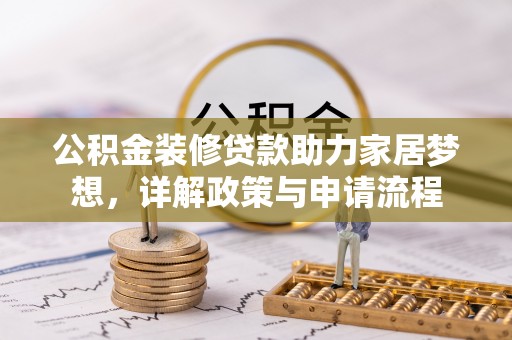 南陵公积金装修贷款助力家居梦想，详解政策与申请流程