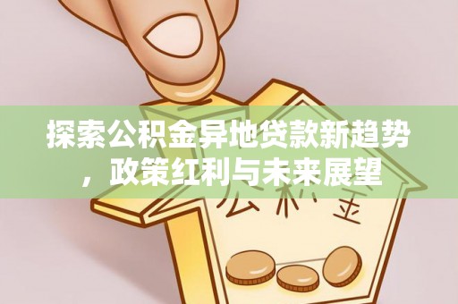 南陵探索公积金异地贷款新趋势，政策红利与未来展望