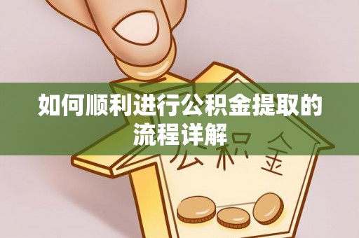 南陵如何顺利进行公积金提取的流程详解