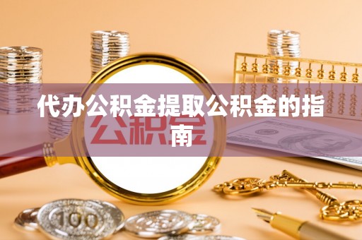 南陵代办公积金提取公积金的指南