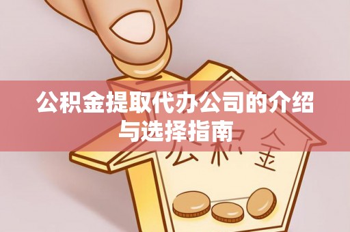 南陵公积金提取代办公司的介绍与选择指南