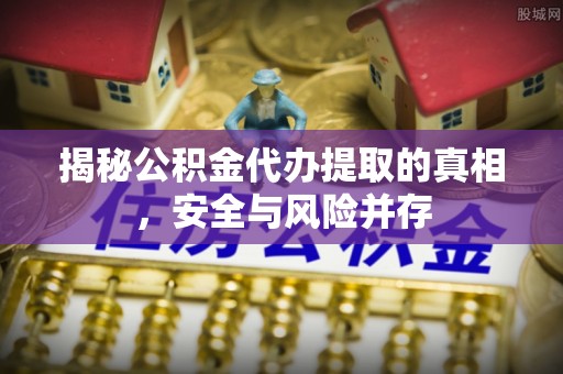 南陵揭秘公积金代办提取的真相，安全与风险并存