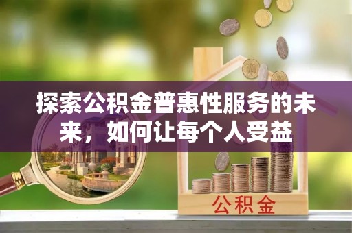 南陵探索公积金普惠性服务的未来，如何让每个人受益