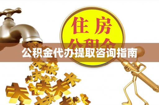 南陵公积金代办提取咨询指南