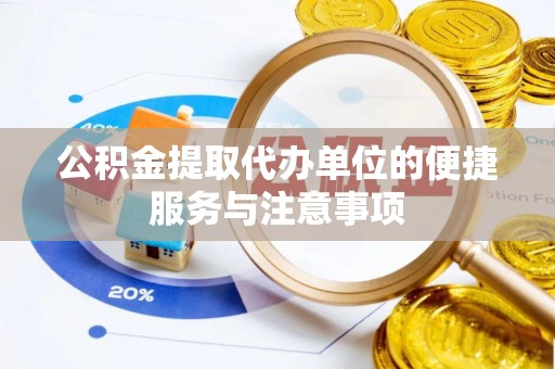 南陵公积金提取代办单位的便捷服务与注意事项
