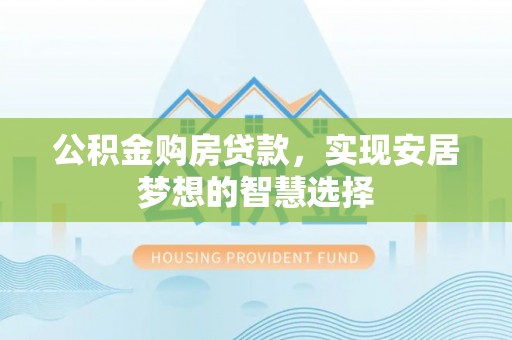 南陵公积金购房贷款，实现安居梦想的智慧选择