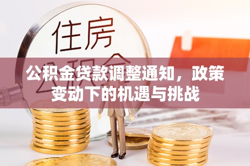 南陵公积金贷款调整通知，政策变动下的机遇与挑战