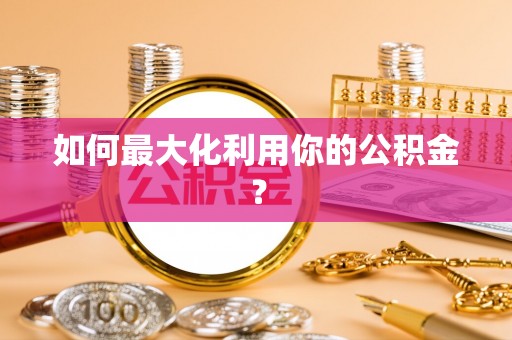 南陵如何最大化利用你的公积金？