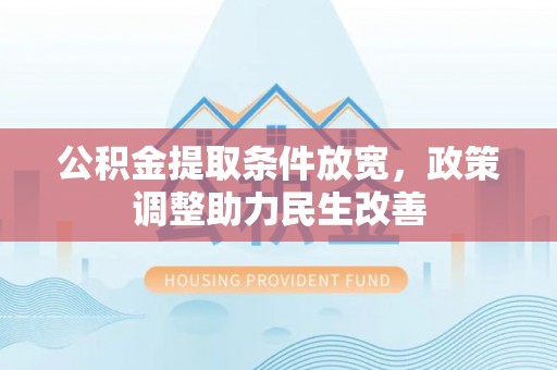 南陵公积金提取条件放宽，政策调整助力民生改善
