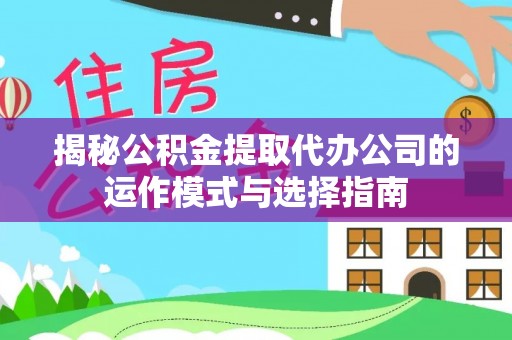 南陵揭秘公积金提取代办公司的运作模式与选择指南