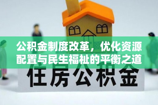 南陵公积金制度改革，优化资源配置与民生福祉的平衡之道