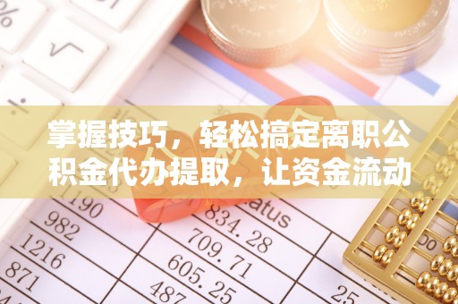 南陵掌握技巧，轻松搞定离职公积金代办提取，让资金流动更便捷
