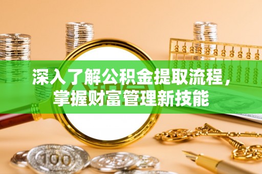 南陵深入了解公积金提取流程，掌握财富管理新技能