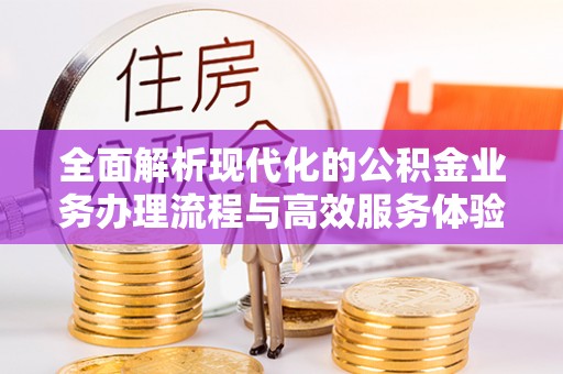 南陵全面解析现代化的公积金业务办理流程与高效服务体验