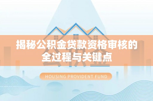 南陵揭秘公积金贷款资格审核的全过程与关键点
