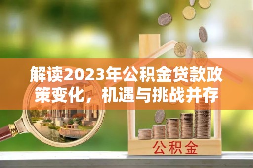 南陵解读2023年公积金贷款政策变化，机遇与挑战并存