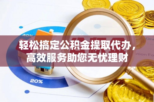 南陵轻松搞定公积金提取代办，高效服务助您无忧理财