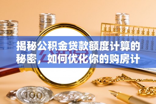 南陵揭秘公积金贷款额度计算的秘密，如何优化你的购房计划？