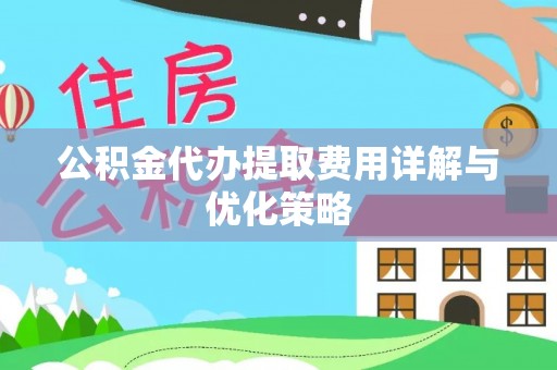 南陵公积金代办提取费用详解与优化策略