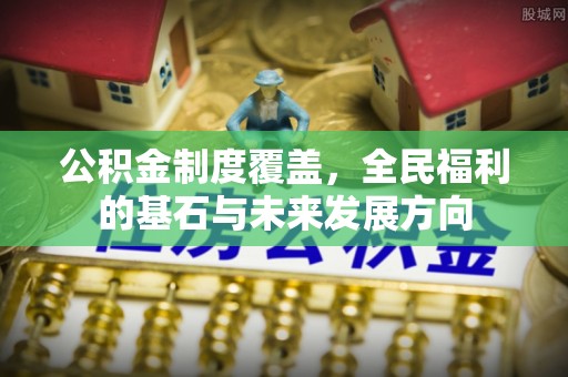 南陵公积金制度覆盖，全民福利的基石与未来发展方向