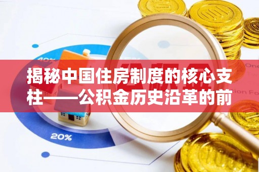 南陵揭秘中国住房制度的核心支柱——公积金历史沿革的前世今生