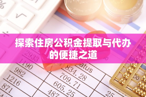 南陵探索住房公积金提取与代办的便捷之道