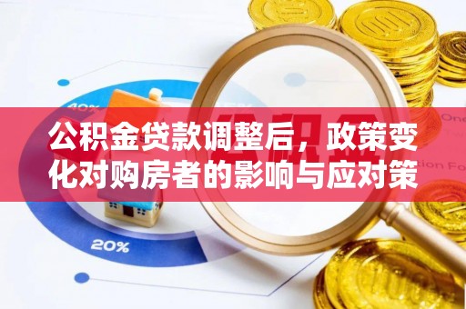 南陵公积金贷款调整后，政策变化对购房者的影响与应对策略