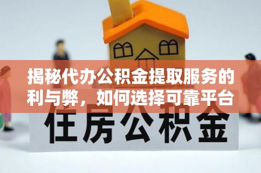 南陵揭秘代办公积金提取服务的利与弊，如何选择可靠平台？
