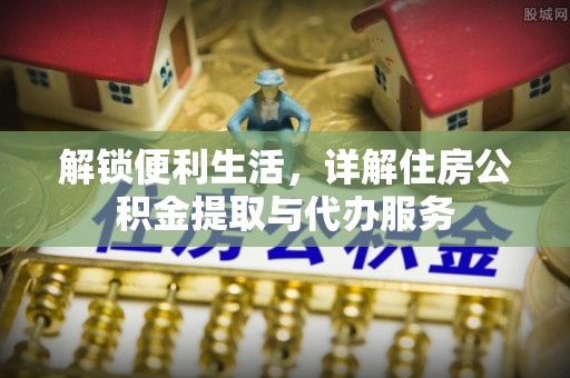 南陵解锁便利生活，详解住房公积金提取与代办服务