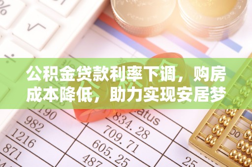 南陵公积金贷款利率下调，购房成本降低，助力实现安居梦想