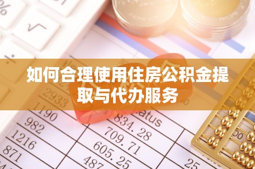 南陵如何合理使用住房公积金提取与代办服务
