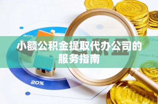 南陵小额公积金提取代办公司的服务指南