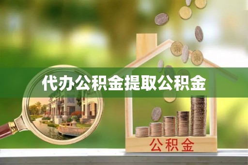 南陵代办公积金提取公积金