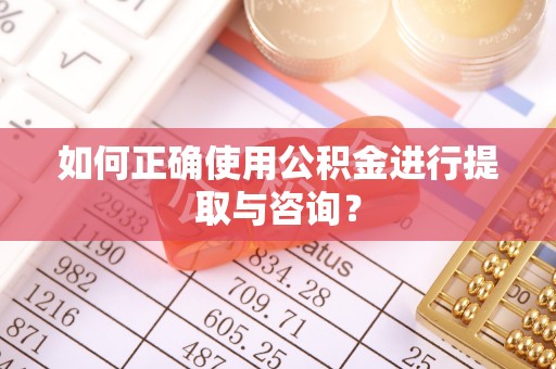 南陵如何正确使用公积金进行提取与咨询？