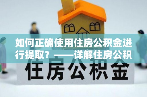 南陵如何正确使用住房公积金进行提取？——详解住房公积金代办提取流程与注意事项