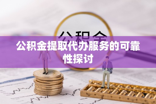南陵公积金提取代办服务的可靠性探讨