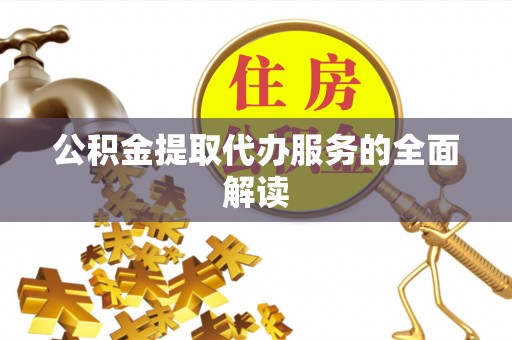 南陵公积金提取代办服务的全面解读