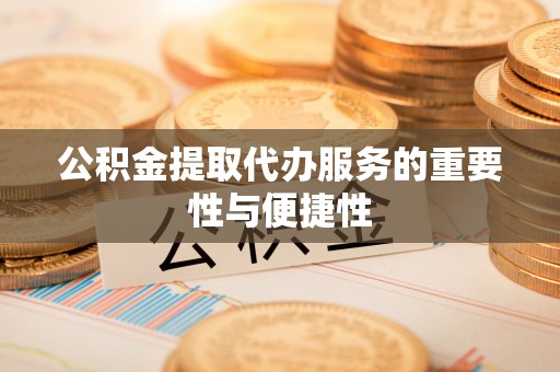 南陵公积金提取代办服务的重要性与便捷性