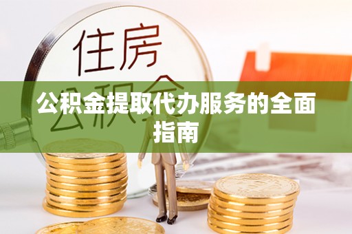 南陵公积金提取代办服务的全面指南