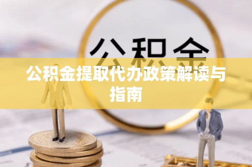南陵公积金提取代办政策解读与指南