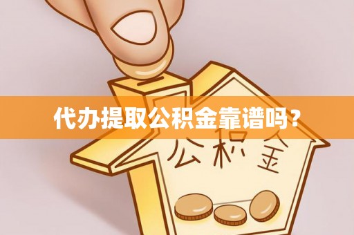 南陵代办提取公积金靠谱吗？