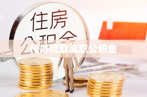 南陵代办提取离职公积金