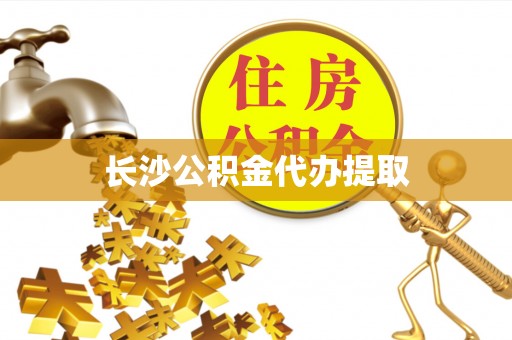 南陵长沙公积金代办提取
