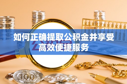 南陵如何正确提取公积金并享受高效便捷服务