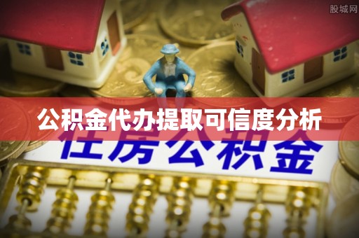 南陵公积金代办提取可信度分析